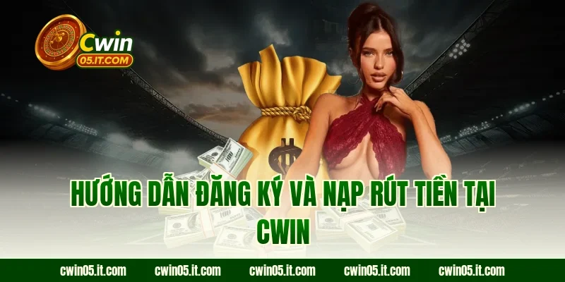 Hướng dẫn đăng ký và nạp rút tiền tại Cwin